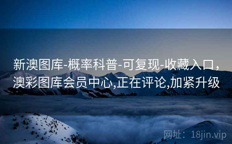 新澳图库-概率科普-可复现-收藏入口，澳彩图库会员中心,正在评论,加紧升级