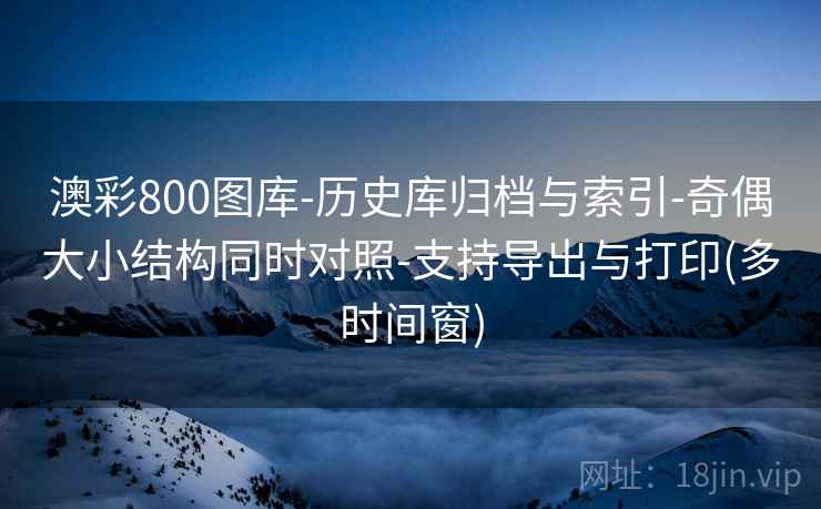 澳彩800图库-历史库归档与索引-奇偶大小结构同时对照-支持导出与打印(多时间窗)