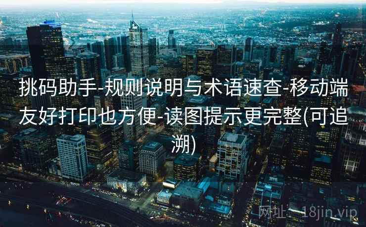 挑码助手-规则说明与术语速查-移动端友好打印也方便-读图提示更完整(可追溯) 挑码助手-规则说明与术语速查-移动端友好打印也方便-读图提示更完整(可追溯)