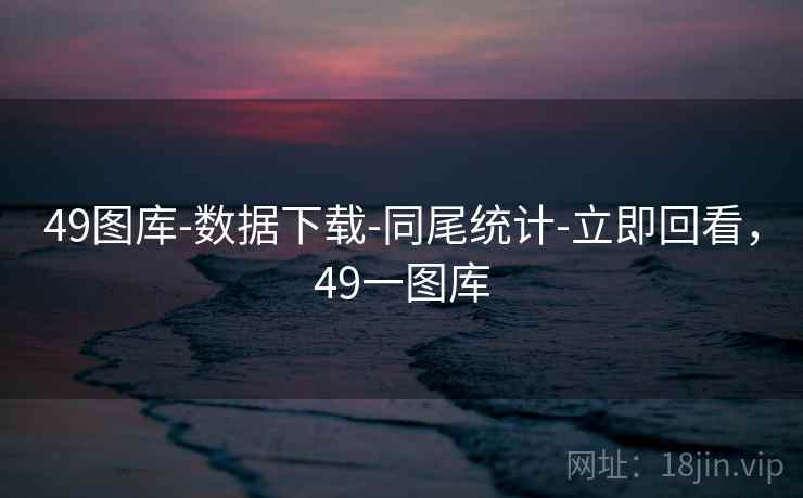 49图库-数据下载-同尾统计-立即回看，49一图库