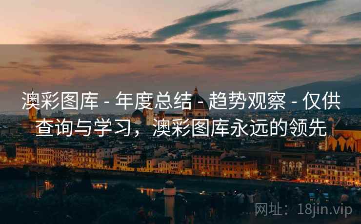 澳彩图库 - 年度总结 - 趋势观察 - 仅供查询与学习，澳彩图库永远的领先