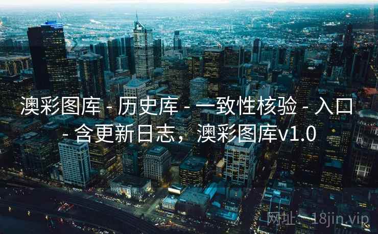 澳彩图库 - 历史库 - 一致性核验 - 入口 - 含更新日志,澳彩图库v1.0 澳彩图库 - 历史库 - 一致性核验 - 入口 - 含更新日志,澳彩图库v1.0