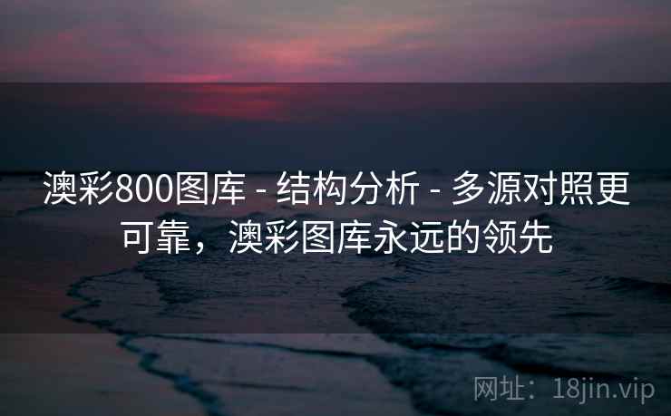 澳彩800图库 - 结构分析 - 多源对照更可靠，澳彩图库永远的领先