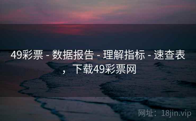49彩票 - 数据报告 - 理解指标 - 速查表,下载49彩票网 49彩票 - 数据报告 - 理解指标 - 速查表,下载49彩票网