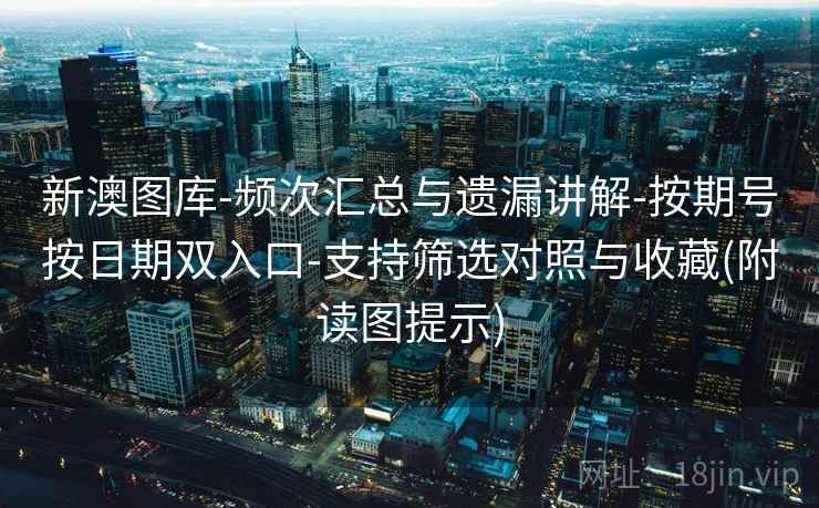 新澳图库-频次汇总与遗漏讲解-按期号按日期双入口-支持筛选对照与收藏(附读图提示)