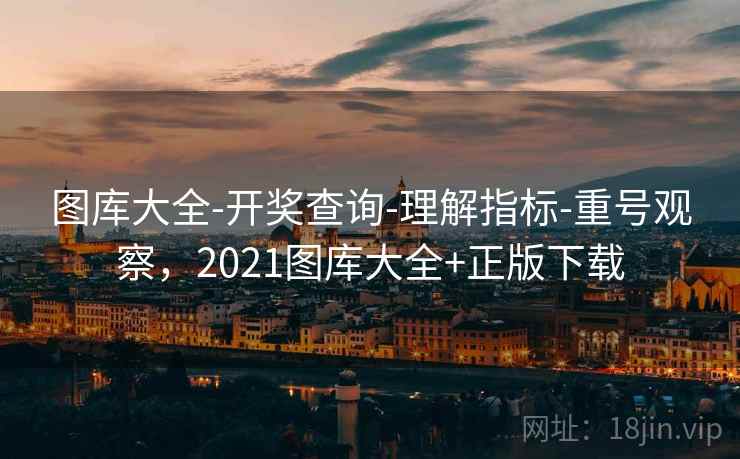 图库大全-开奖查询-理解指标-重号观察，2021图库大全+正版下载