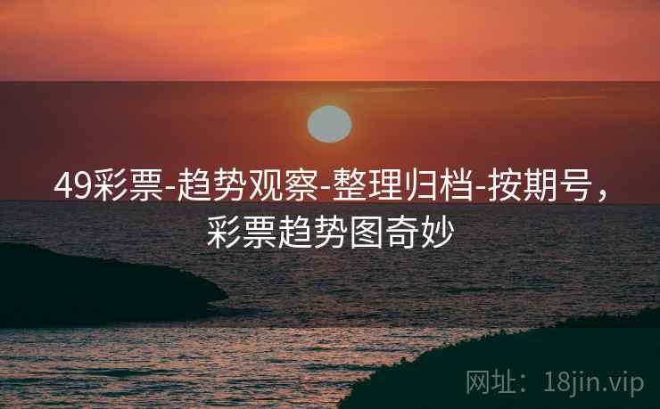 49彩票-趋势观察-整理归档-按期号,彩票趋势图奇妙 49彩票-趋势观察-整理归档-按期号,彩票趋势图奇妙