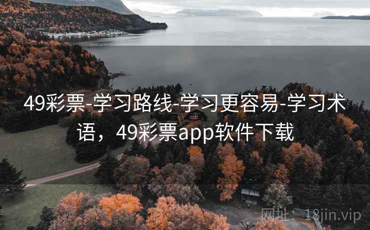 49彩票-学习路线-学习更容易-学习术语，49彩票app软件下载