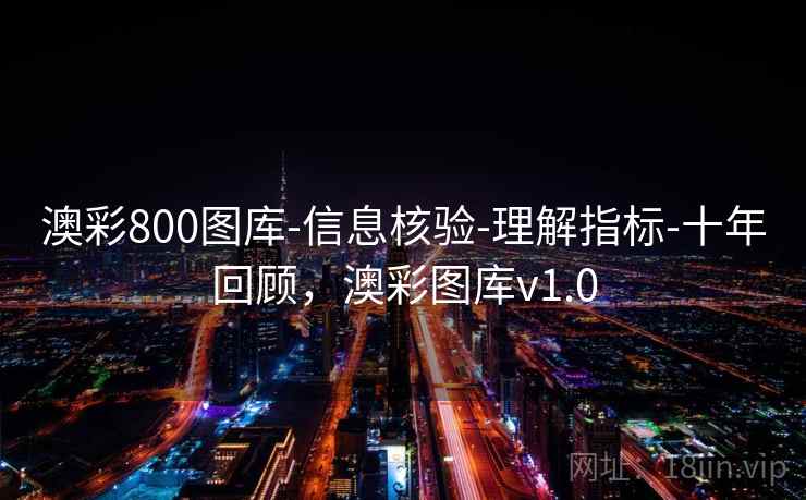 澳彩800图库-信息核验-理解指标-十年回顾，澳彩图库v1.0