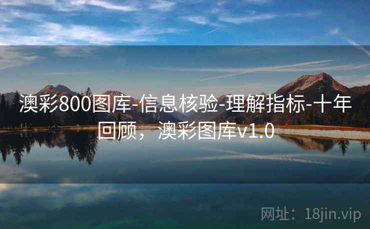 澳彩800图库-信息核验-理解指标-十年回顾，澳彩图库v1.0