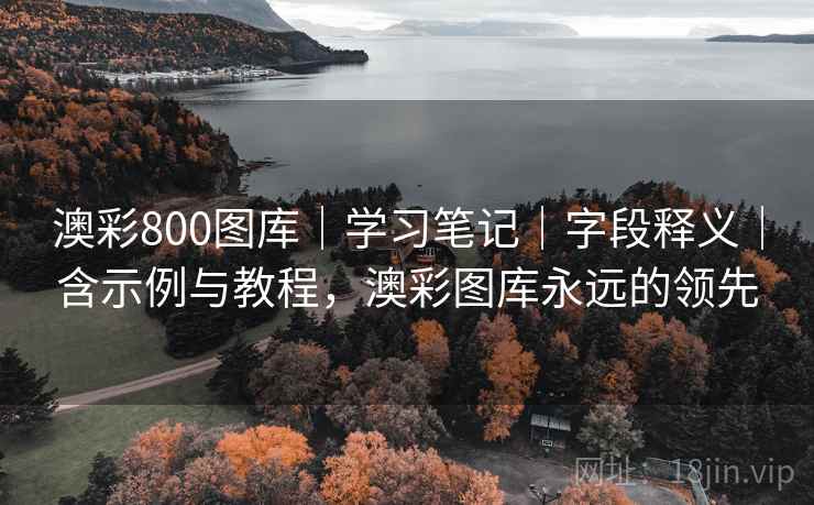 澳彩800图库｜学习笔记｜字段释义｜含示例与教程，澳彩图库永远的领先