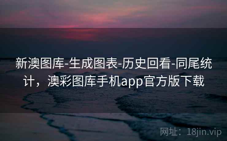 新澳图库-生成图表-历史回看-同尾统计，澳彩图库手机app官方版下载